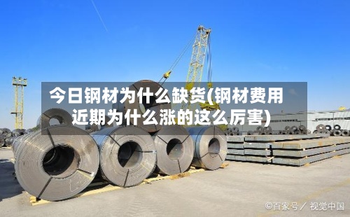 今日钢材为什么缺货(钢材费用
近期为什么涨的这么厉害)