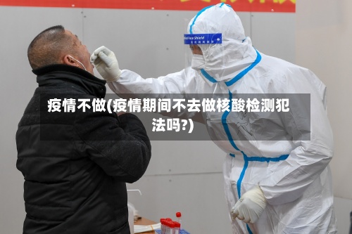 疫情不做(疫情期间不去做核酸检测犯法吗?)