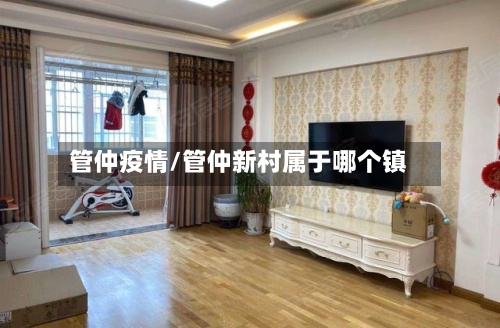 管仲疫情/管仲新村属于哪个镇-第2张图片