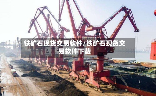 铁矿石现货交易软件/铁矿石现货交易软件下载