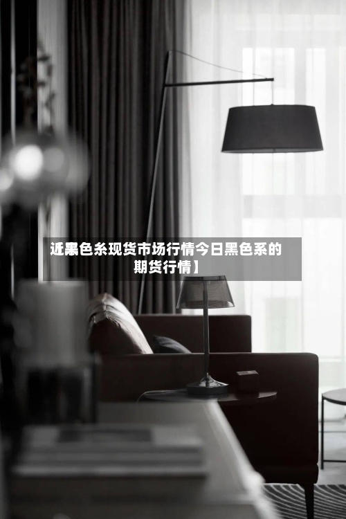 近来
【黑色糸现货市场行情今日黑色系的期货行情】