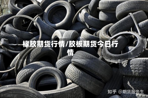 椽胶期货行情/胶板期货今日行情-第3张图片