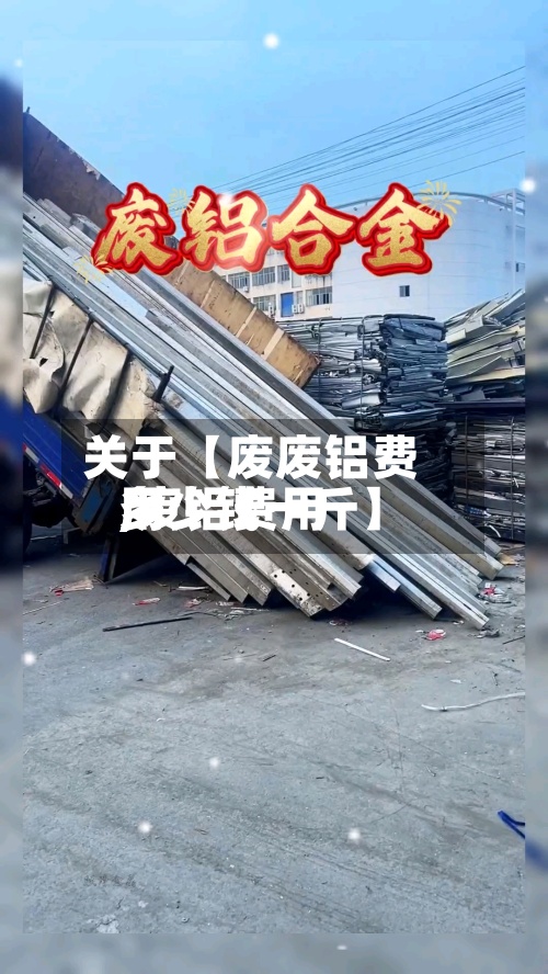 关于【废废铝费用
,废铝费用
多少钱一斤】-第2张图片
