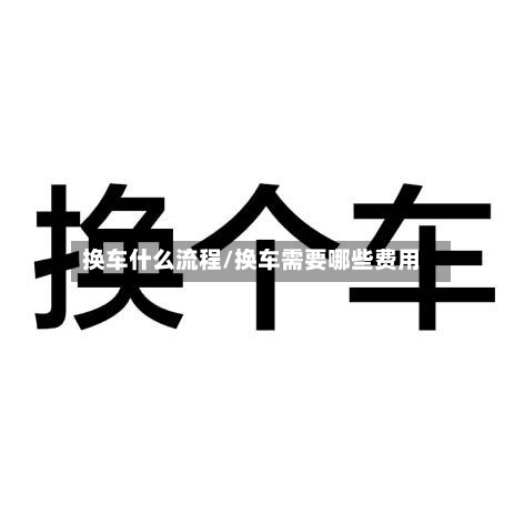 换车什么流程/换车需要哪些费用-第2张图片