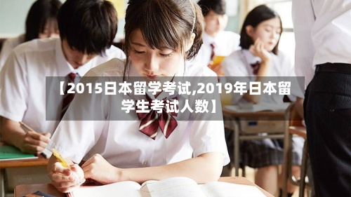 【2015日本留学考试,2019年日本留学生考试人数】-第2张图片