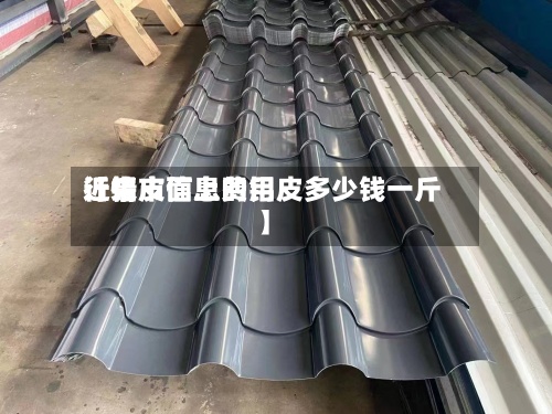 近来
【铝皮信息费用
行情市面上的铝皮多少钱一斤】-第2张图片