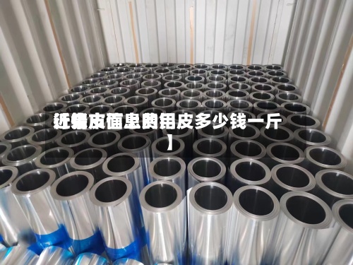 近来
【铝皮信息费用
行情市面上的铝皮多少钱一斤】