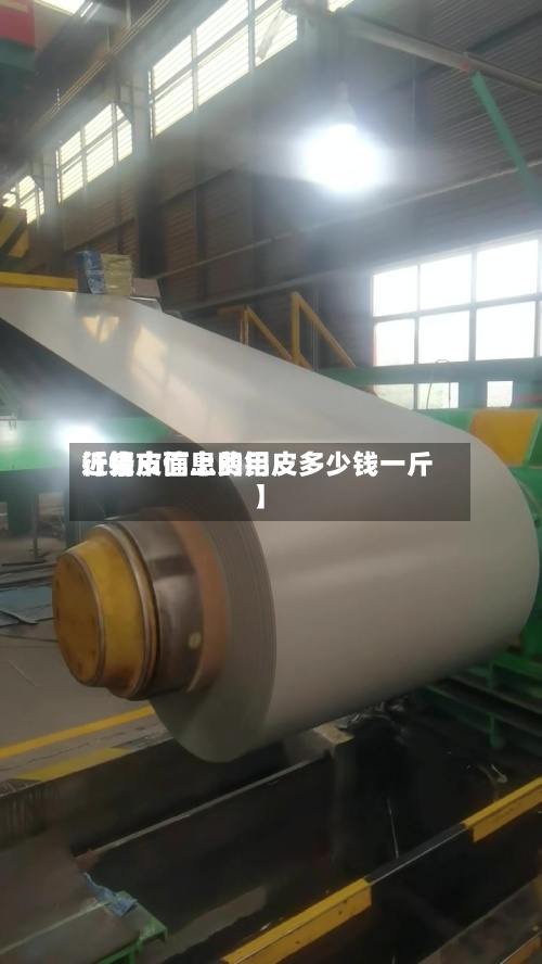 近来
【铝皮信息费用
行情市面上的铝皮多少钱一斤】-第3张图片