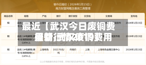 最近【武汉今日废铜费用
行情,武汉废铜费用
最新行情2019】