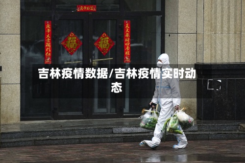 吉林疫情数据/吉林疫情实时动态-第3张图片