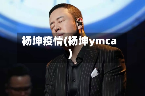 杨坤疫情(杨坤ymca)-第2张图片