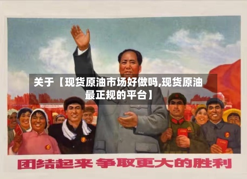 关于【现货原油市场好做吗,现货原油最正规的平台】