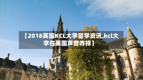 【2018英国KCL大学留学资讯,kcl大学在英国声誉咋样】