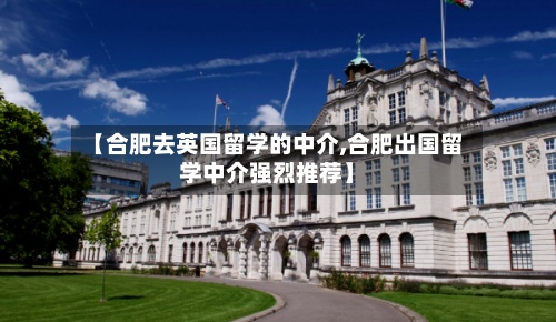 【合肥去英国留学的中介,合肥出国留学中介强烈推荐】