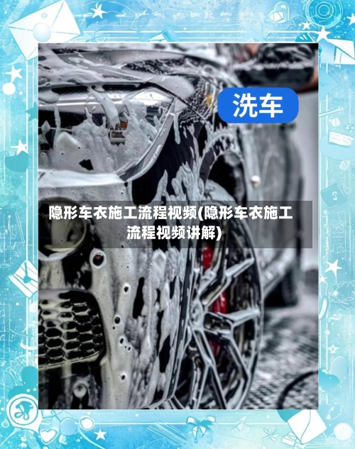 隐形车衣施工流程视频(隐形车衣施工流程视频讲解)