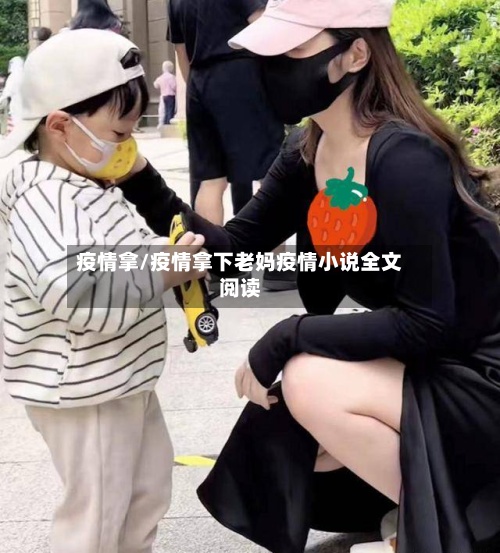 疫情拿/疫情拿下老妈疫情小说全文阅读