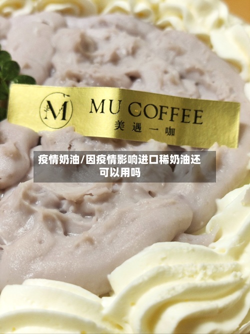 疫情奶油/因疫情影响进口稀奶油还可以用吗