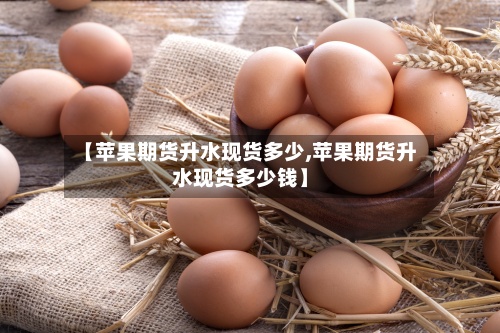 【苹果期货升水现货多少,苹果期货升水现货多少钱】
