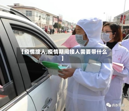 【疫情接人,疫情期间接人需要带什么】