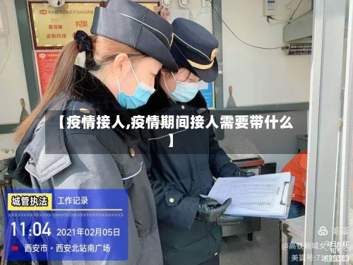 【疫情接人,疫情期间接人需要带什么】-第2张图片