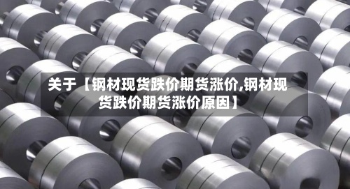 关于【钢材现货跌价期货涨价,钢材现货跌价期货涨价原因】-第2张图片