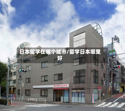 日本留学在哪个城市/留学日本哪里好