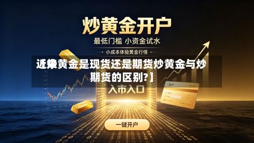 近来
【炒黄金是现货还是期货炒黄金与炒期货的区别?】-第2张图片