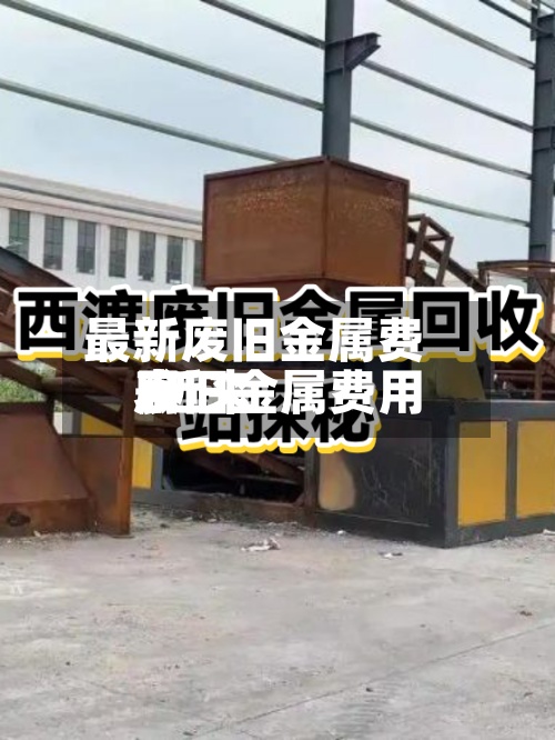 最新废旧金属费用/近来废旧金属费用表