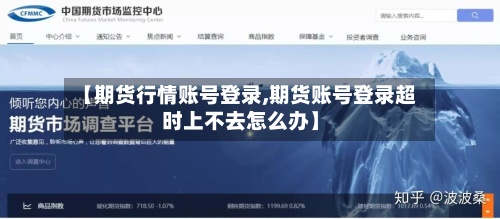 【期货行情账号登录,期货账号登录超时上不去怎么办】