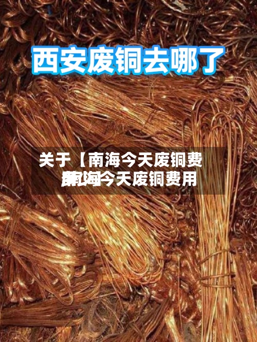 关于【南海今天废铜费用
,南海今天废铜费用
多少】