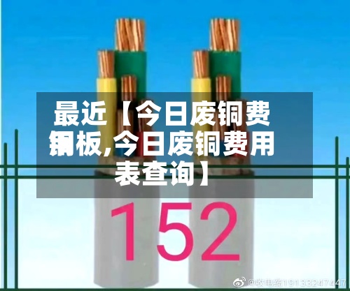 最近【今日废铜费用
铜板,今日废铜费用
表查询】