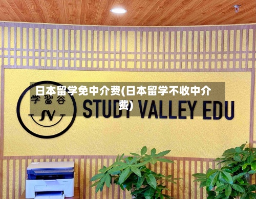 日本留学免中介费(日本留学不收中介费)
