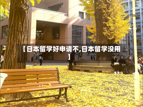【日本留学好申请不,日本留学没用】-第2张图片