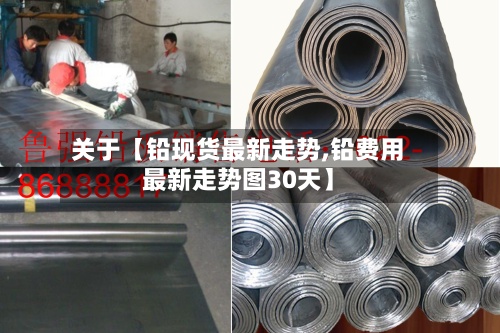 关于【铅现货最新走势,铅费用
最新走势图30天】