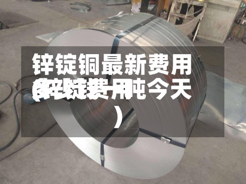 锌锭铜最新费用
(锌锭费用
多少钱一吨今天)-第3张图片