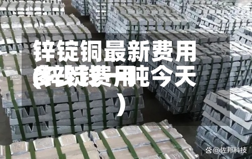 锌锭铜最新费用
(锌锭费用
多少钱一吨今天)-第2张图片