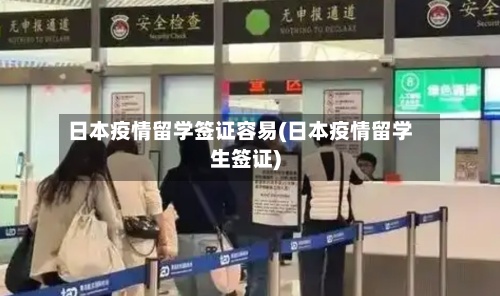 日本疫情留学签证容易(日本疫情留学生签证)-第2张图片