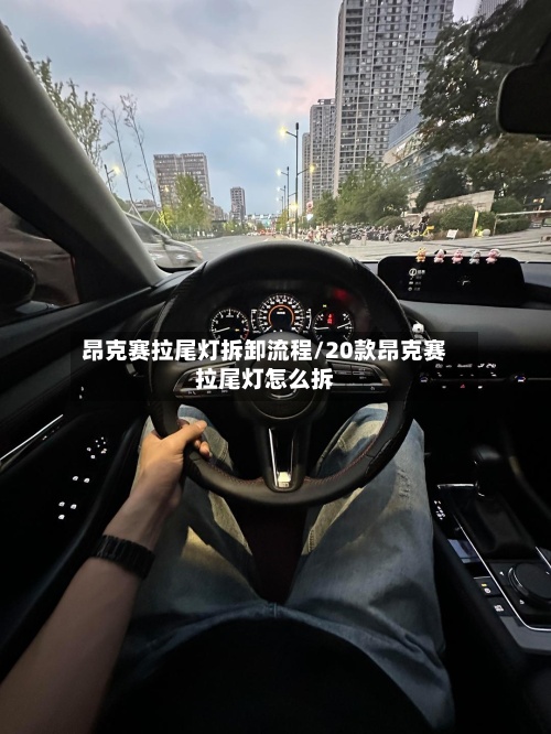 昂克赛拉尾灯拆卸流程/20款昂克赛拉尾灯怎么拆-第2张图片