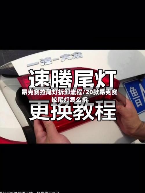 昂克赛拉尾灯拆卸流程/20款昂克赛拉尾灯怎么拆