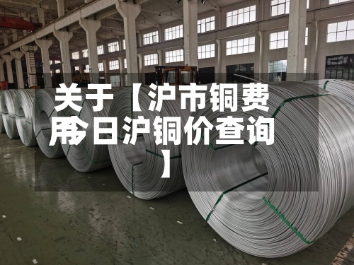 关于【沪市铜费用,今日沪铜价查询】