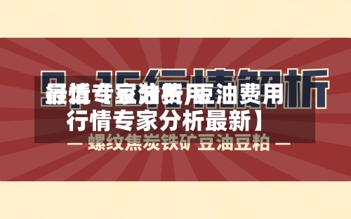 最近【豆油费用行情专家分析,豆油费用行情专家分析最新】-第2张图片