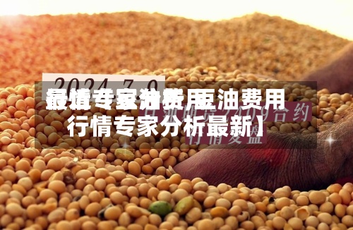 最近【豆油费用
行情专家分析,豆油费用
行情专家分析最新】