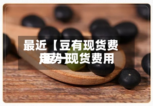 最近【豆有现货费用
,豆一现货费用
走势】-第3张图片
