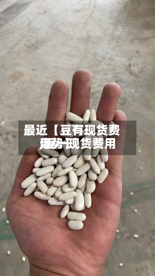 最近【豆有现货费用
,豆一现货费用
走势】
