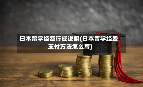 日本留学经费行成说明(日本留学经费支付方法怎么写)-第3张图片