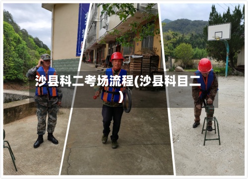 沙县科二考场流程(沙县科目二)