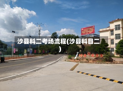 沙县科二考场流程(沙县科目二)-第2张图片