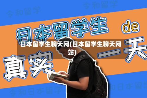 日本留学生聊天网(日本留学生聊天网站)