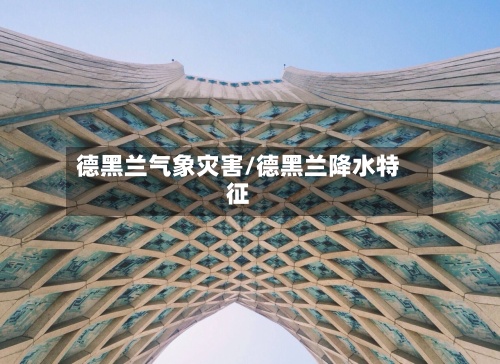 德黑兰气象灾害/德黑兰降水特征-第3张图片