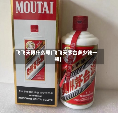 飞飞天限什么号(飞飞天茅台多少钱一瓶)-第2张图片